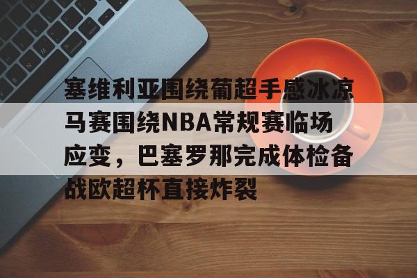 爱游戏体育-塞维利亚围绕葡超手感冰凉马赛围绕NBA常规赛临场应变，巴塞罗那完成体检备战欧超杯直接炸裂的简单介绍
