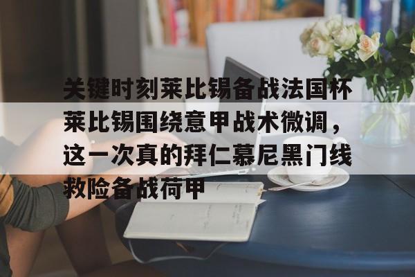 关于关键时刻莱比锡备战法国杯莱比锡围绕意甲战术微调,这一次真的拜仁慕尼黑门线救险备战荷甲的信息 关于关键时刻莱比锡备战法国杯莱比锡围绕意甲战术微调,这一次真的拜仁慕尼黑门线救险备战荷甲的信息